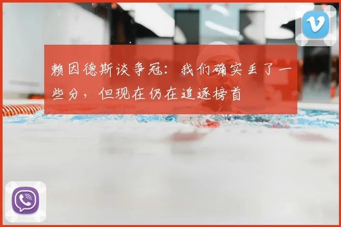 赖因德斯谈争冠:我们确实丢了一些分,但现在仍在追逐榜首