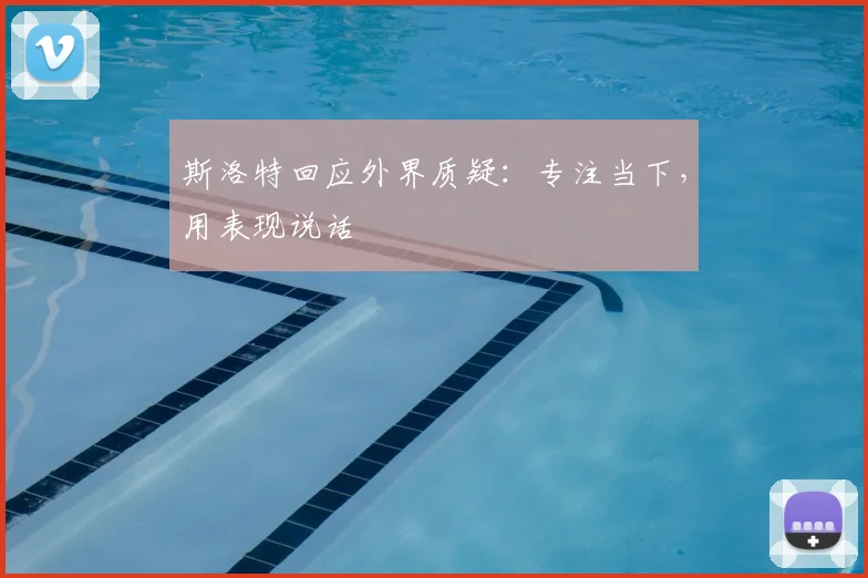 斯洛特回应外界质疑：专注当下，用表现说话