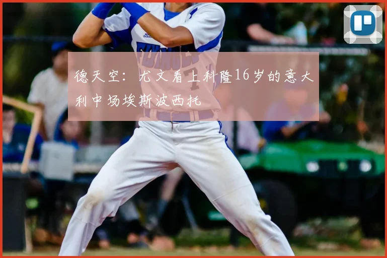 德天空:尤文看上科隆16岁的意大利中场埃斯波西托