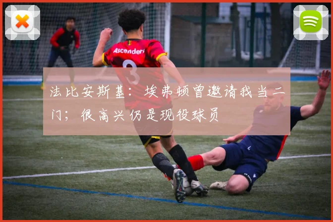 法比安斯基:埃弗顿曾邀请我当二门;很高兴仍是现役球员