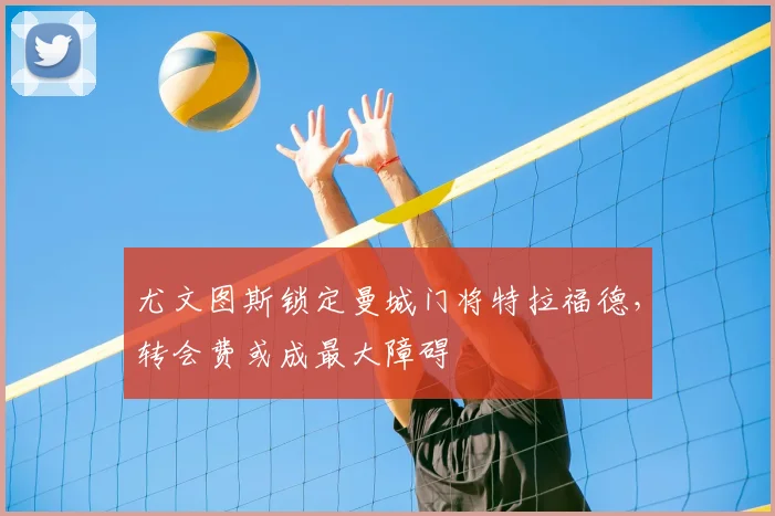 尤文图斯锁定曼城门将特拉福德，转会费或成最大障碍