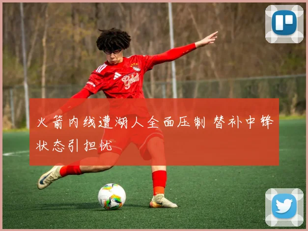 火箭内线遭湖人全面压制 替补中锋状态引担忧