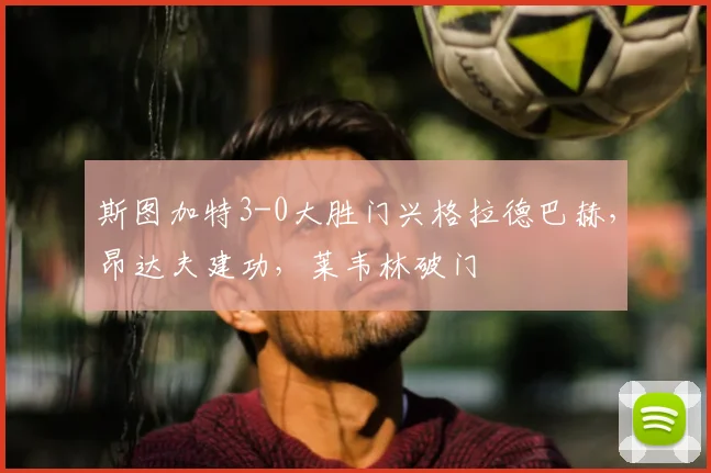 斯图加特3-0大胜门兴格拉德巴赫，昂达夫建功，莱韦林破门