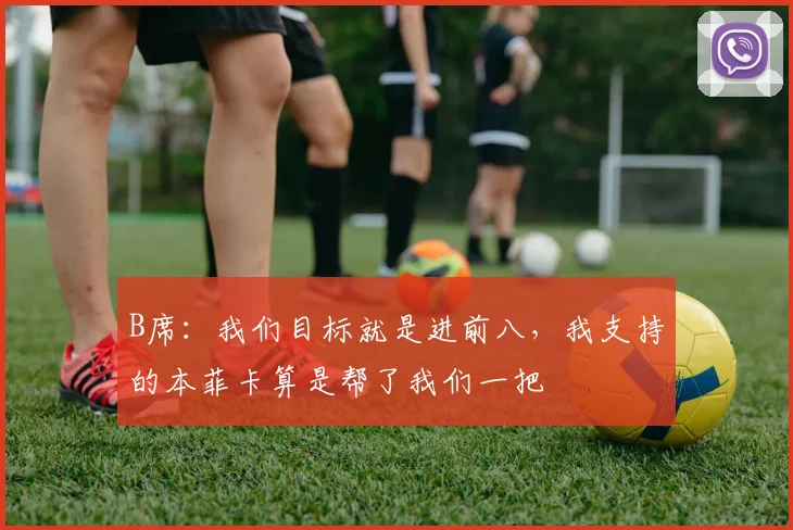 B席:我们目标就是进前八,我支持的本菲卡算是帮了我们一把