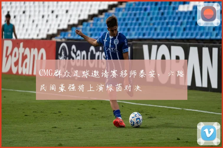 CMG群众足球邀请赛移师泰安，六路民间豪强将上演绿茵对决