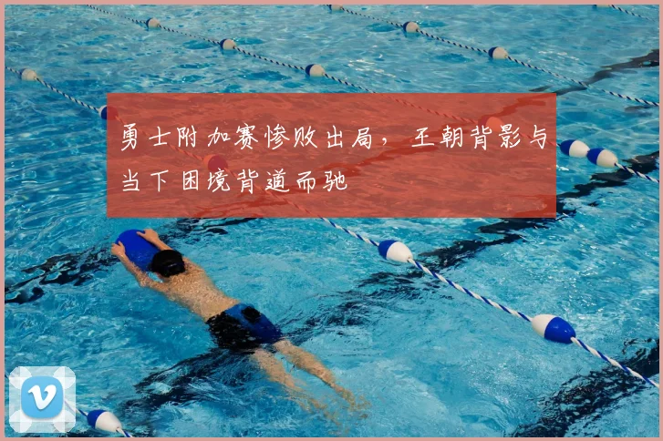 勇士附加赛惨败出局，王朝背影与当下困境背道而驰