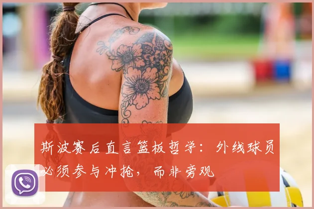 斯波赛后直言篮板哲学：外线球员必须参与冲抢，而非旁观