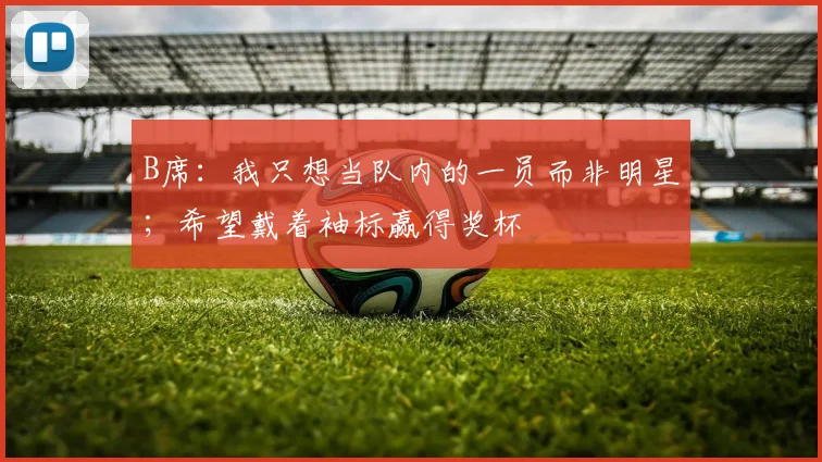 B席：我只想当队内的一员而非明星；希望戴着袖标赢得奖杯