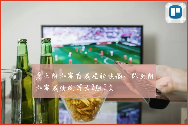 勇士附加赛首战逆转快船，队史附加赛战绩改写为2胜3负