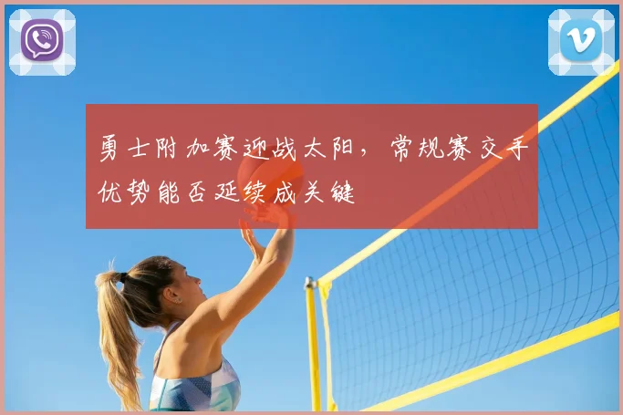 勇士附加赛迎战太阳,常规赛交手优势能否延续成关键