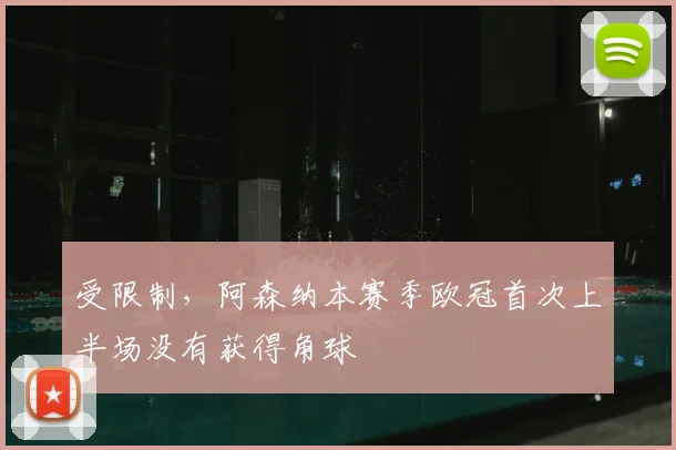 受限制，阿森纳本赛季欧冠首次上半场没有获得角球
