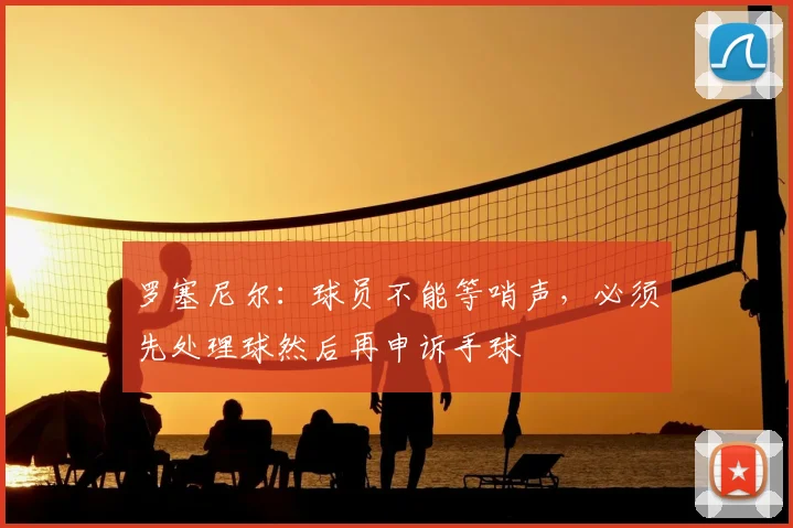 罗塞尼尔:球员不能等哨声,必须先处理球然后再申诉手球