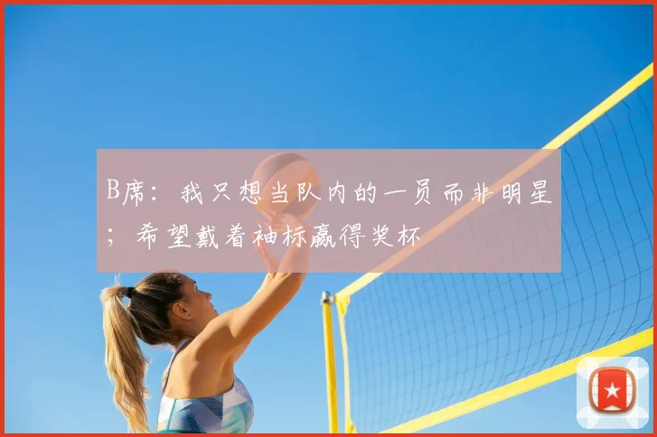 B席：我只想当队内的一员而非明星；希望戴着袖标赢得奖杯