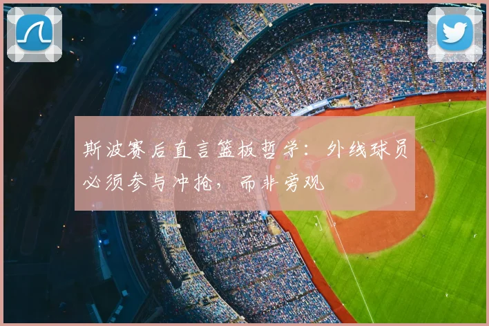 斯波赛后直言篮板哲学:外线球员必须参与冲抢,而非旁观