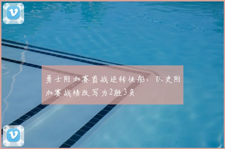 勇士附加赛首战逆转快船，队史附加赛战绩改写为2胜3负