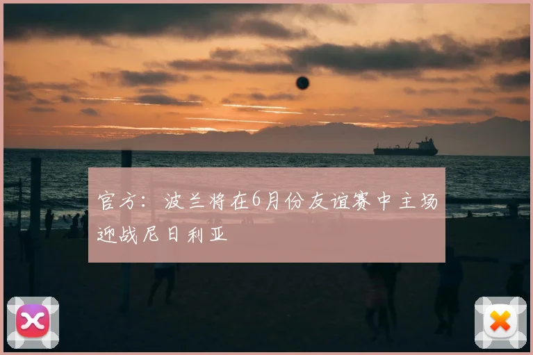 官方:波兰将在6月份友谊赛中主场迎战尼日利亚