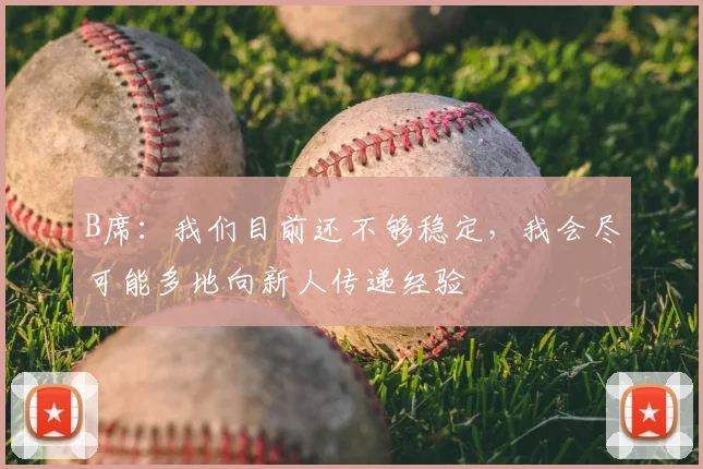 B席:我们目前还不够稳定,我会尽可能多地向新人传递经验