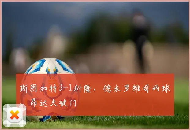 斯图加特3-1科隆，德米罗维奇两球，昂达夫破门