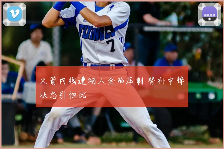 火箭内线遭湖人全面压制 替补中锋状态引担忧