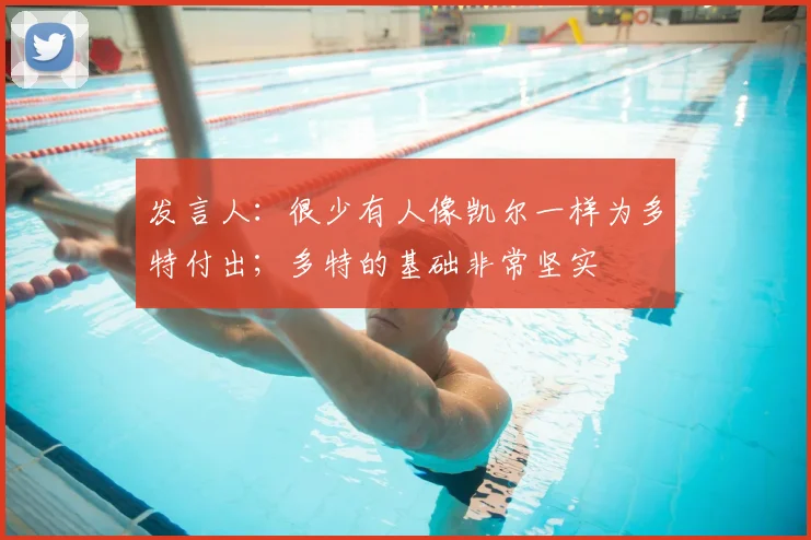 发言人：很少有人像凯尔一样为多特付出；多特的基础非常坚实