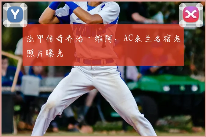 法甲传奇乔治·维阿，AC米兰名宿老照片曝光