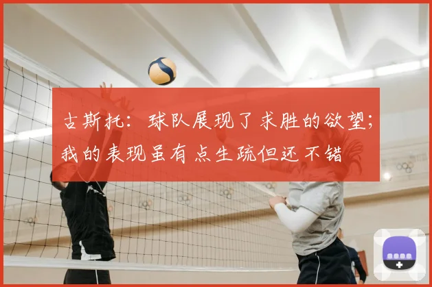 古斯托：球队展现了求胜的欲望；我的表现虽有点生疏但还不错