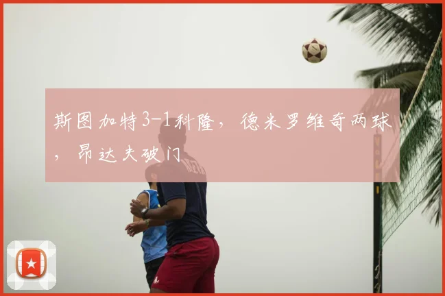 斯图加特3-1科隆，德米罗维奇两球，昂达夫破门