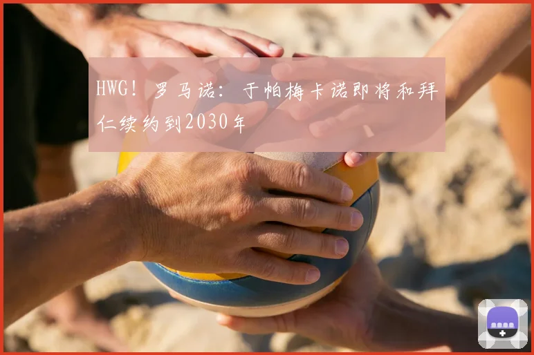 HWG!罗马诺:于帕梅卡诺即将和拜仁续约到2030年