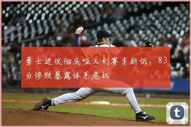勇士进攻彻底哑火创赛季新低,83分惨败暴露体系危机