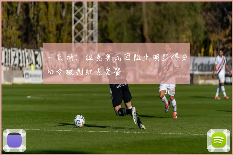 卡瓦纳：拉克鲁瓦因阻止明显得分机会被判红点套餐