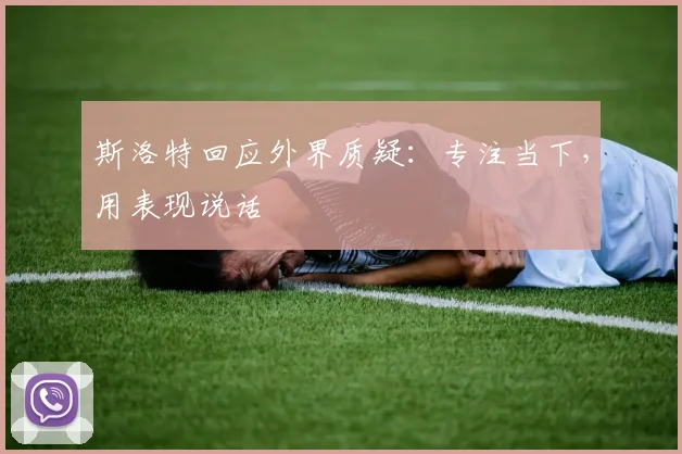 斯洛特回应外界质疑：专注当下，用表现说话